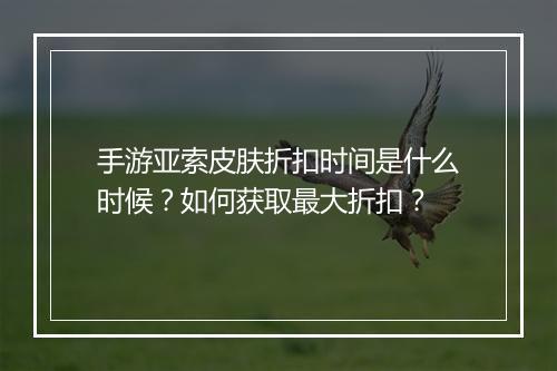 手游亚索皮肤折扣时间是什么时候?如何获取最大折扣?