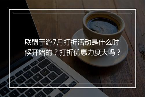 联盟手游7月打折活动是什么时候开始的?打折优惠力度大吗?