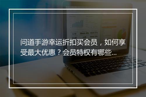 问道手游幸运折扣买会员，如何享受最大优惠？会员特权有哪些？