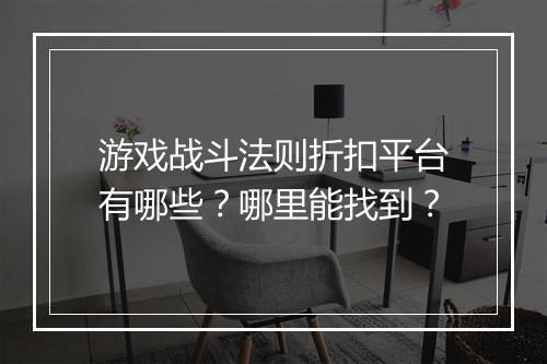 游戏战斗法则折扣平台有哪些？哪里能找到？
