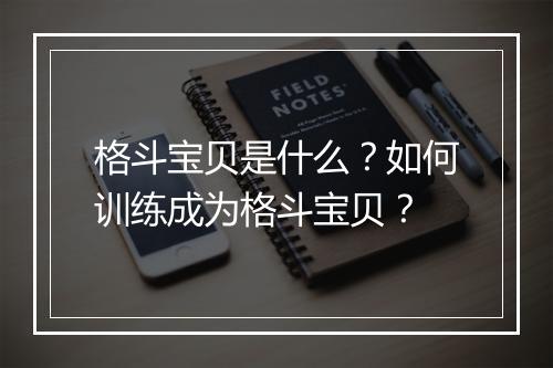 格斗宝贝是什么?如何训练成为格斗宝贝?