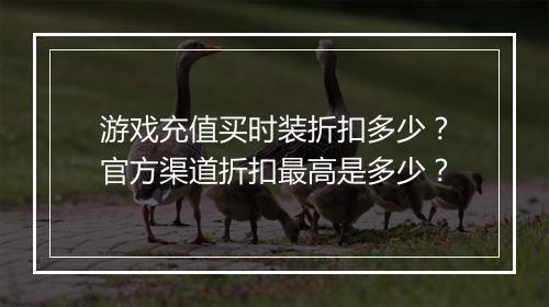游戏充值买时装折扣多少?官方渠道折扣最高是多少?
