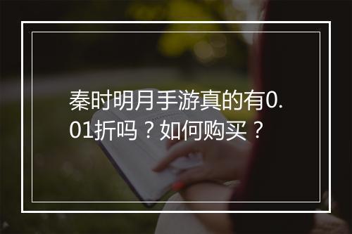 秦时明月手游真的有0.01折吗?如何购买?