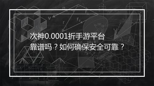 次神0.0001折手游平台靠谱吗?如何确保安全可靠?