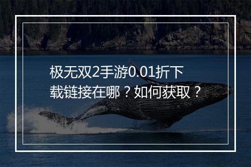 极无双2手游0.01折下载链接在哪?如何获取?