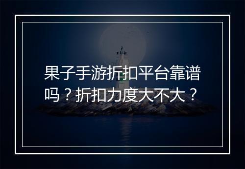 果子手游折扣平台靠谱吗?折扣力度大不大?
