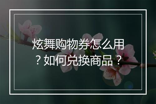 炫舞购物券怎么用?如何兑换商品?