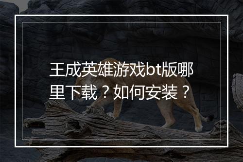 王成英雄游戏bt版哪里下载?如何安装?