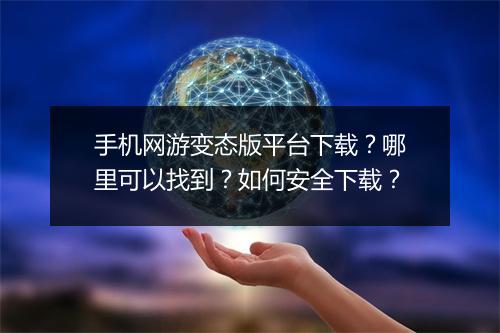 手机网游变态版平台下载?哪里可以找到?如何安全下载?