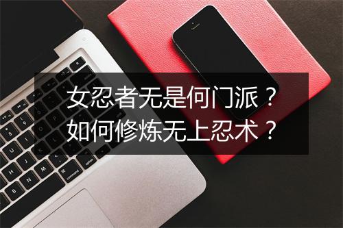女忍者无是何门派?如何修炼无上忍术?