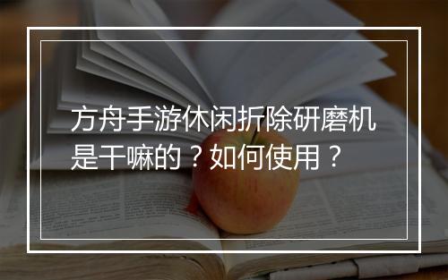 方舟手游休闲折除研磨机是干嘛的？如何使用？