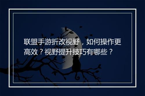 联盟手游折改视野，如何操作更高效？视野提升技巧有哪些？
