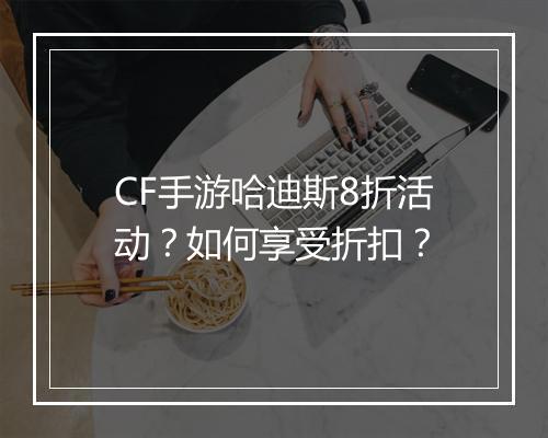 CF手游哈迪斯8折活动?如何享受折扣?