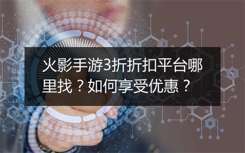 火影手游3折折扣平台哪里找？如何享受优惠？