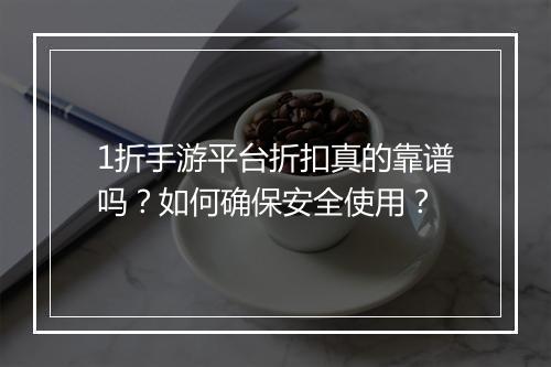 1折手游平台折扣真的靠谱吗？如何确保安全使用？
