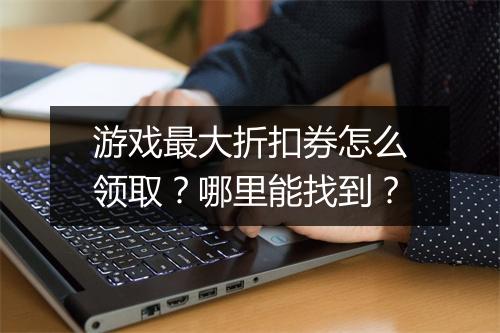 游戏最大折扣券怎么领取?哪里能找到?