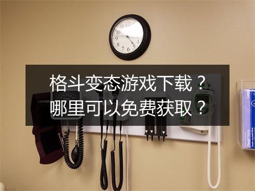格斗变态游戏下载？哪里可以免费获取？