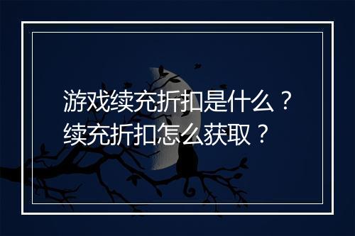 游戏续充折扣是什么？续充折扣怎么获取？