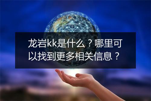 龙岩kk是什么?哪里可以找到更多相关信息?