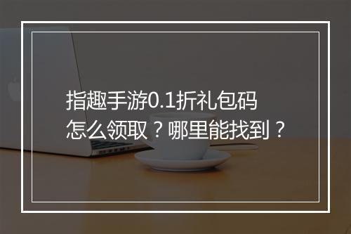 指趣手游0.1折礼包码怎么领取?哪里能找到?