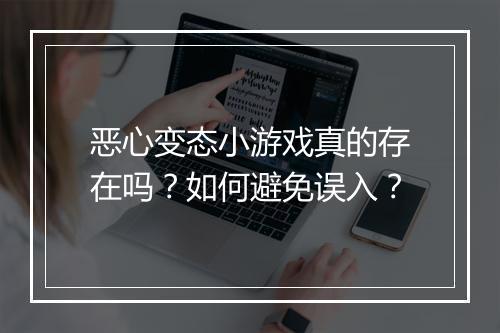 恶心变态小游戏真的存在吗?如何避免误入?