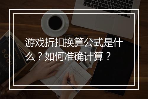 游戏折扣换算公式是什么?如何准确计算?