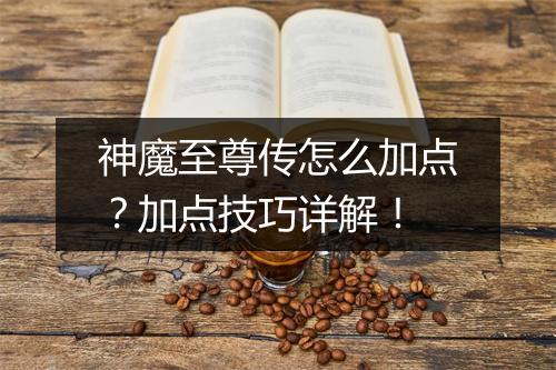 神魔至尊传怎么加点?加点技巧详解!