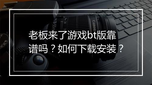 老板来了游戏bt版靠谱吗?如何下载安装?