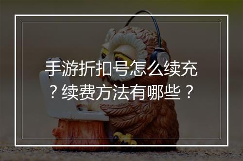 手游折扣号怎么续充？续费方法有哪些？