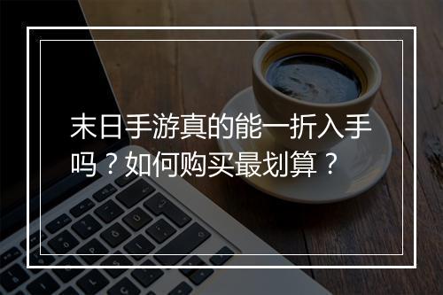 末日手游真的能一折入手吗?如何购买最划算?