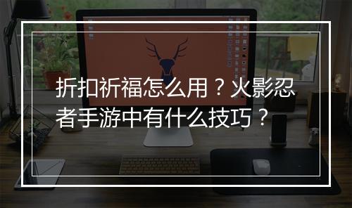 折扣祈福怎么用?火影忍者手游中有什么技巧?