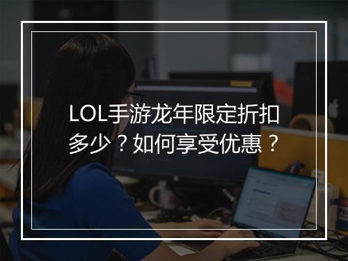 LOL手游龙年限定折扣多少？如何享受优惠？