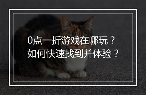0点一折游戏在哪玩?如何快速找到并体验?