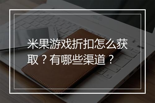 米果游戏折扣怎么获取?有哪些渠道?