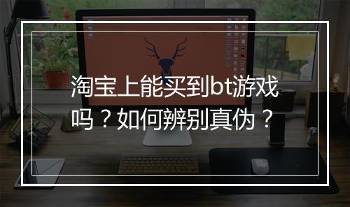 淘宝上能买到bt游戏吗?如何辨别真伪?