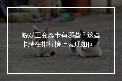 游戏王变态卡有哪些?这些卡牌在排行榜上表现如何?