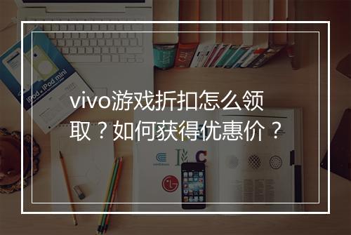 vivo游戏折扣怎么领取?如何获得优惠价?