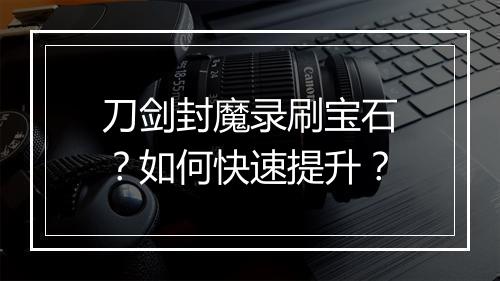刀剑封魔录刷宝石?如何快速提升?