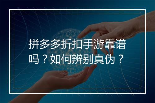 拼多多折扣手游靠谱吗?如何辨别真伪?