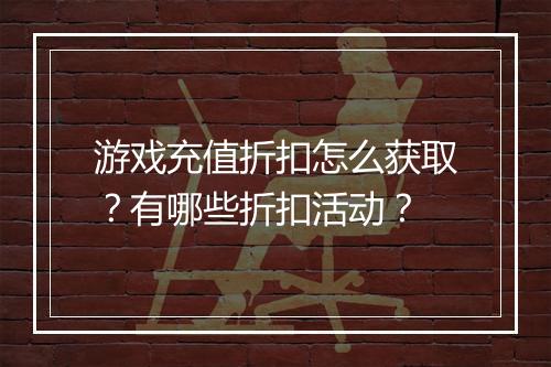 游戏充值折扣怎么获取?有哪些折扣活动?