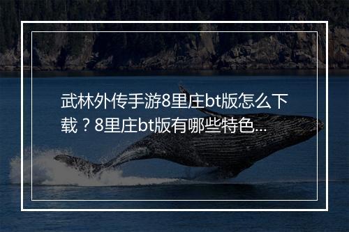 武林外传手游8里庄bt版怎么下载?8里庄bt版有哪些特色?