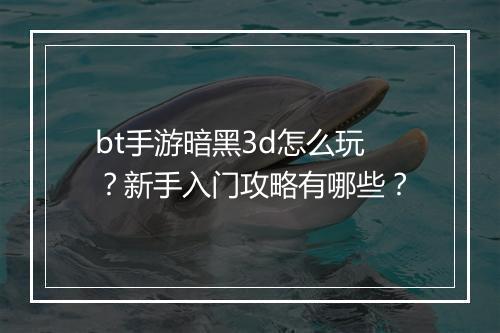 bt手游暗黑3d怎么玩?新手入门攻略有哪些?