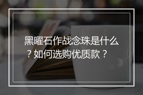 黑曜石作战念珠是什么?如何选购优质款?