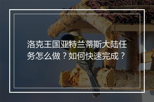 洛克王国亚特兰蒂斯大陆任务怎么做?如何快速完成?
