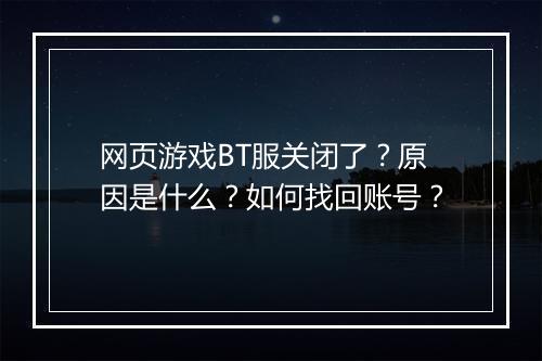网页游戏BT服关闭了?原因是什么?如何找回账号?