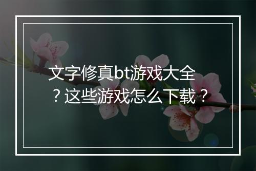 文字修真bt游戏大全?这些游戏怎么下载?