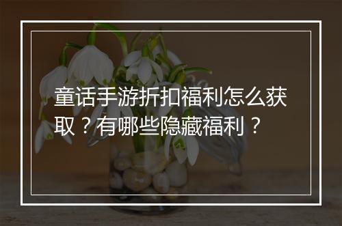 童话手游折扣福利怎么获取?有哪些隐藏福利?