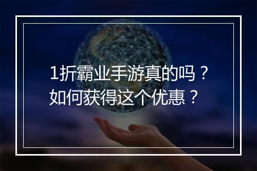1折霸业手游真的吗？如何获得这个优惠？