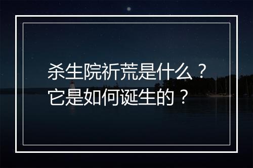 杀生院祈荒是什么?它是如何诞生的?