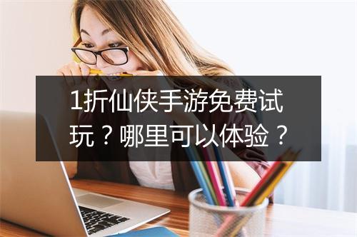 1折仙侠手游免费试玩?哪里可以体验?
